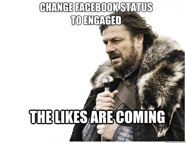 change facebook status to engaged the likes are coming  Imminent Ned