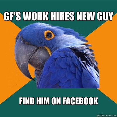 gf's work hires new guy find him on facebook  Paranoid Parrot
