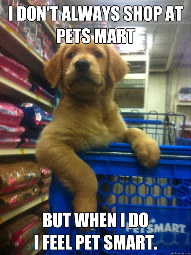 I don't always shop at Pets mart
 But when I do
I feel pet smart.  