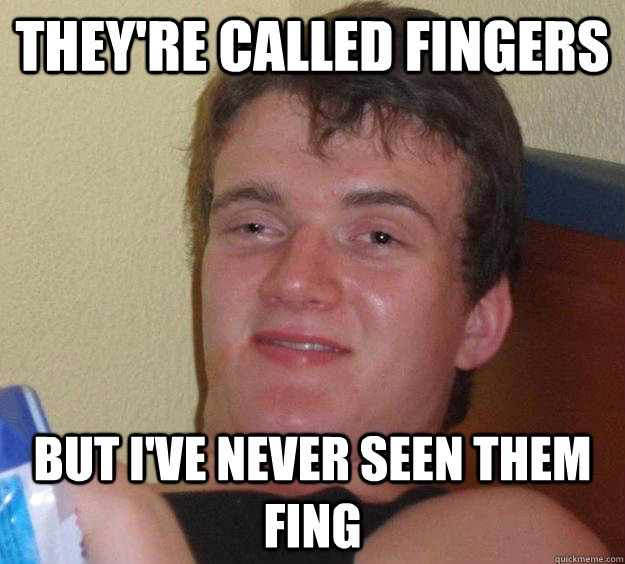 THey're called fingers But I've never seen them fing - THey're called fingers But I've never seen them fing  10 Guy