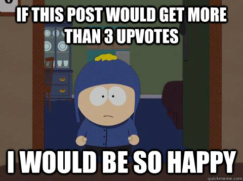 If this post would get more than 3 upvotes i would be so happy  Craig would be so happy