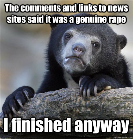 The comments and links to news sites said it was a genuine rape I finished anyway - The comments and links to news sites said it was a genuine rape I finished anyway  Confession Bear