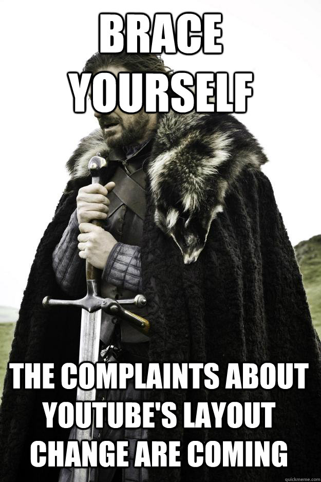 Brace yourself The complaints about Youtube's layout change are coming - Brace yourself The complaints about Youtube's layout change are coming  Winter is coming