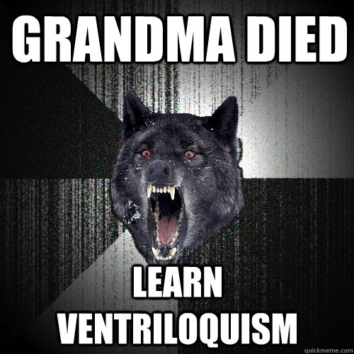 grandma died Learn Ventriloquism  Insanity Wolf
