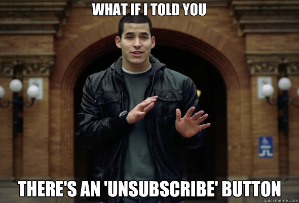 What if i told you there's an 'unsubscribe' button - What if i told you there's an 'unsubscribe' button  What if I told you...