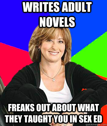writes adult novels freaks out about what they taught you in sex ed  Sheltering Suburban Mom