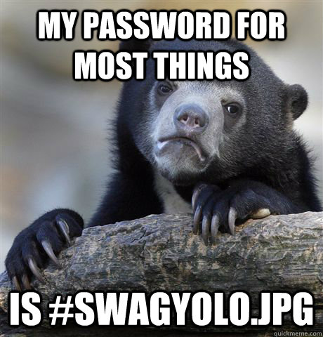 My password for most things is #swagyolo.jpg  Confession Bear