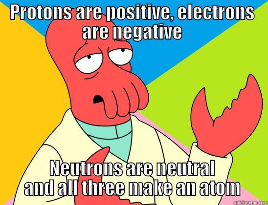 PROTONS ARE POSITIVE, ELECTRONS ARE NEGATIVE NEUTRONS ARE NEUTRAL AND ALL THREE MAKE AN ATOM Futurama Zoidberg 