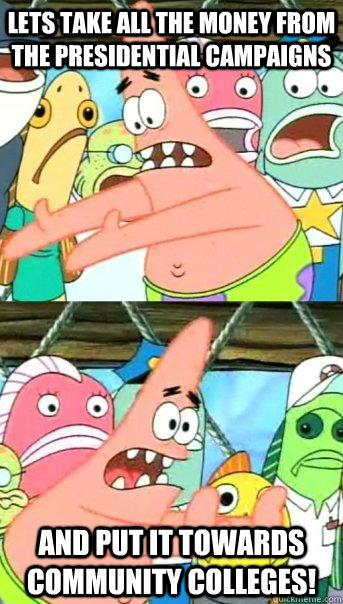 Lets take all the money from the presidential campaigns and put it towards community colleges!  Push it somewhere else Patrick