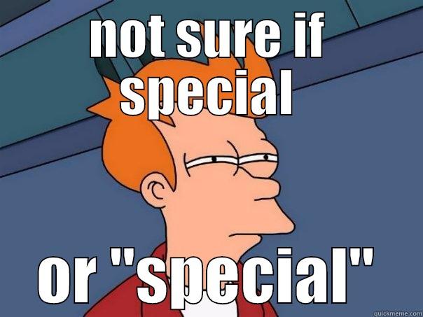 NOT SURE IF SPECIAL OR 