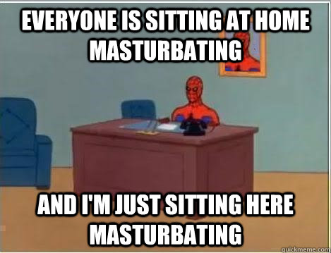 everyone is sitting at home masturbating And I'm just sitting here masturbating - everyone is sitting at home masturbating And I'm just sitting here masturbating  Misc
