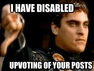 I have disabled Upvoting of your posts  Downvoting Roman