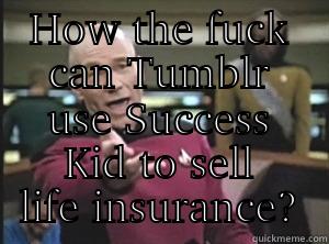 How the fuck can Tumblr - HOW THE FUCK CAN TUMBLR USE SUCCESS KID TO SELL LIFE INSURANCE? Annoyed Picard