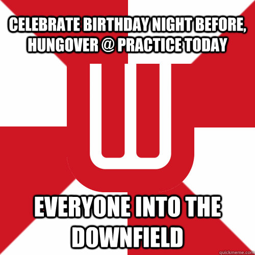 celebrate birthday night before, hungover @ practice today everyone into the downfield  UW Band