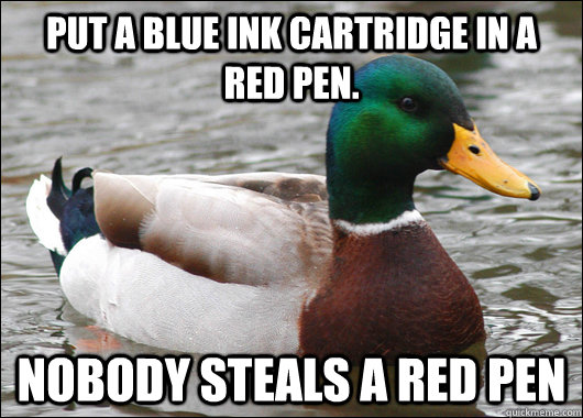 Put a blue ink cartridge in a red pen. Nobody steals a red pen - Put a blue ink cartridge in a red pen. Nobody steals a red pen  Actual Advice Mallard