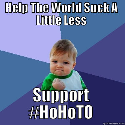 HELP THE WORLD SUCK A LITTLE LESS SUPPORT #HOHOTO Success Kid