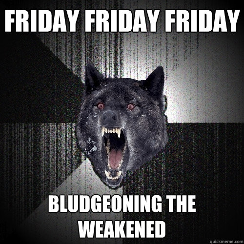 FRIDAY FRIDAY FRIDAY Bludgeoning the Weakened - FRIDAY FRIDAY FRIDAY Bludgeoning the Weakened  Insanity Wolf