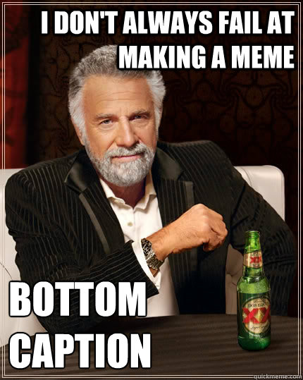 I don't always fail at making a meme bottom caption - I don't always fail at making a meme bottom caption  The Most Interesting Man In The World