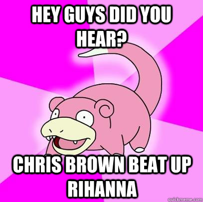 Hey guys did you hear? Chris Brown beat up Rihanna - Hey guys did you hear? Chris Brown beat up Rihanna  Slowpoke
