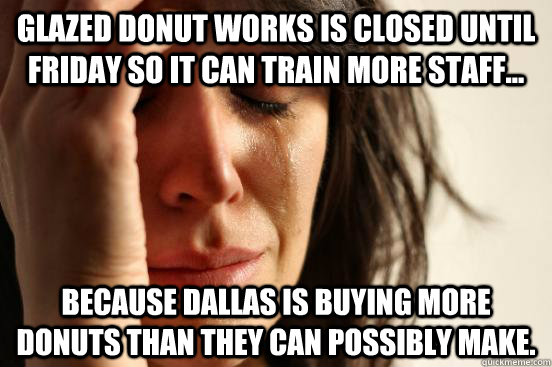 Glazed Donut Works is closed until Friday so it can train more staff... because Dallas is buying more donuts than they can possibly make. - Glazed Donut Works is closed until Friday so it can train more staff... because Dallas is buying more donuts than they can possibly make.  First World Problems