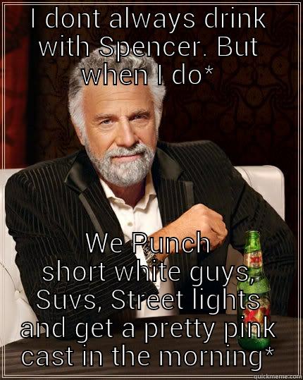 I DONT ALWAYS DRINK WITH SPENCER. BUT WHEN I DO* WE PUNCH SHORT WHITE GUYS, SUVS, STREET LIGHTS AND GET A PRETTY PINK CAST IN THE MORNING* The Most Interesting Man In The World