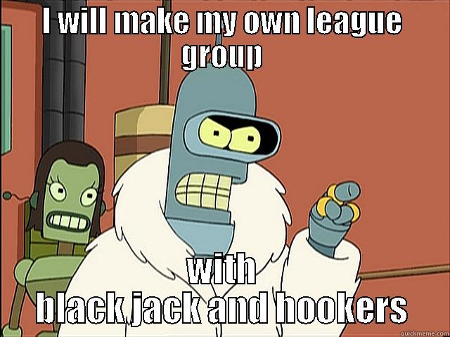 I WILL MAKE MY OWN LEAGUE GROUP WITH BLACK JACK AND HOOKERS Misc