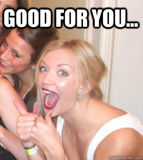 Good for you...  