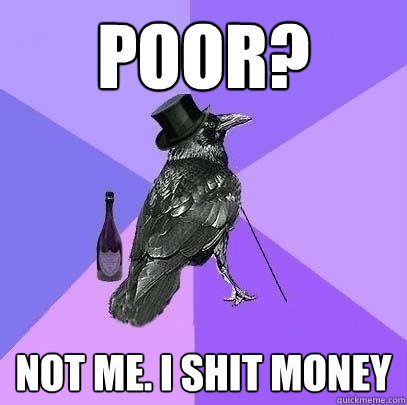 POor? Not me. i shit money  Rich Raven
