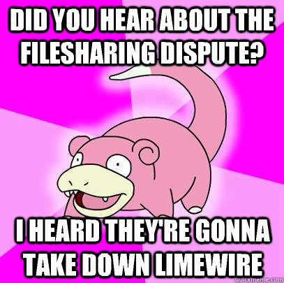 Did you hear about the filesharing dispute? I heard They're gonna take down limewire   Slowpoke