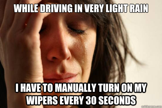while driving in very light rain  I have to manually turn on my wipers every 30 seconds   First World Problems