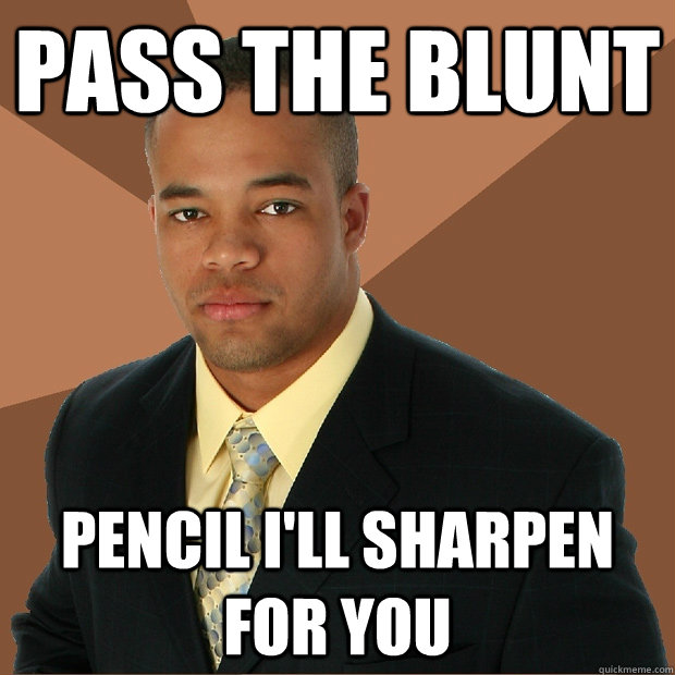 pass the blunt pencil I'll sharpen for you - pass the blunt pencil I'll sharpen for you  Successful Black Man