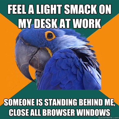 feel a light smack on my desk at work someone is standing behind me, close all browser windows  Paranoid Parrot