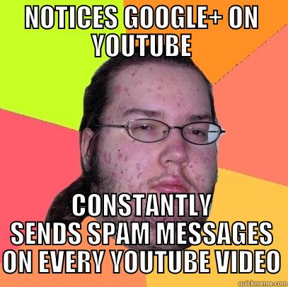 NOTICES GOOGLE+ ON YOUTUBE CONSTANTLY SENDS SPAM MESSAGES ON EVERY YOUTUBE VIDEO Butthurt Dweller