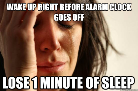Wake up right before alarm clock goes off lose 1 minute of sleep  First World Problems