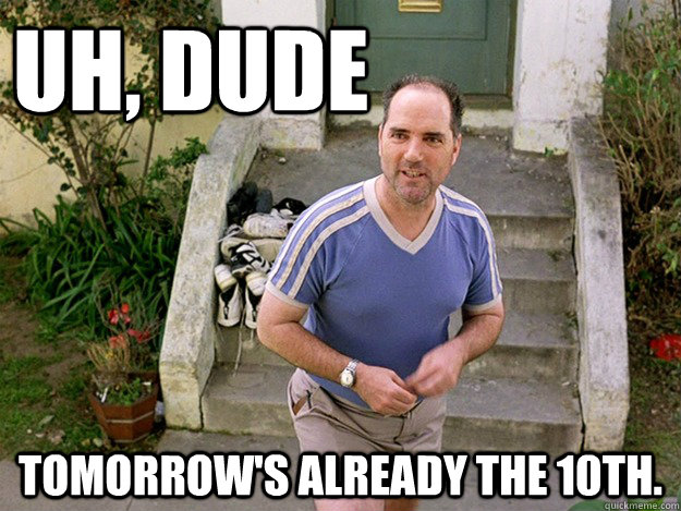Uh, Dude Tomorrow's already the 10th. - Uh, Dude Tomorrow's already the 10th.  Marty the Landlord