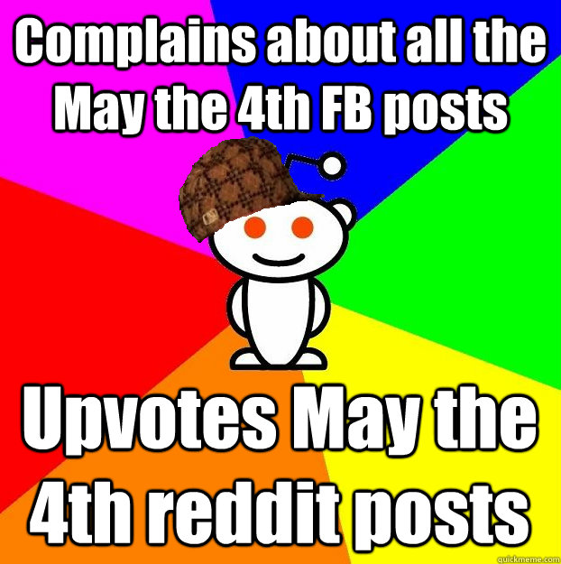 Complains about all the May the 4th FB posts Upvotes May the 4th reddit posts  Scumbag Redditor