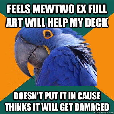 feels mewtwo ex full art will help my deck doesn't put it in cause thinks it will get damaged   Paranoid Parrot