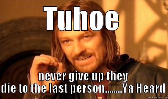 TUHOE NEVER GIVE UP THEY DIE TO THE LAST PERSON........YA HEARD Boromir