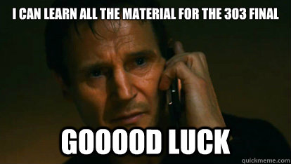 I can learn all the material for the 303 final Gooood luck  good luck on finals