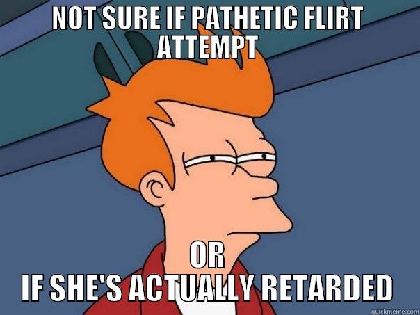 NOT SURE IF PATHETIC FLIRT ATTEMPT OR IF SHE'S ACTUALLY RETARDED Futurama Fry