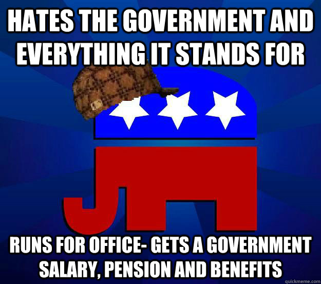 Hates the Government and everything it stands for runs for office- gets a government salary, pension and benefits  