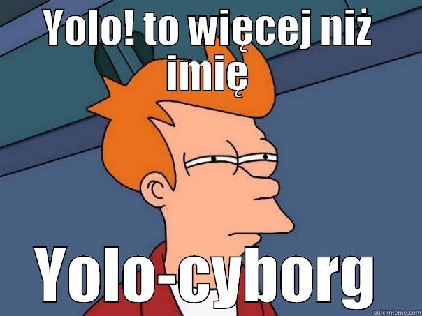 YOLO! TO WIĘCEJ NIŻ IMIĘ YOLO-CYBORG Futurama Fry