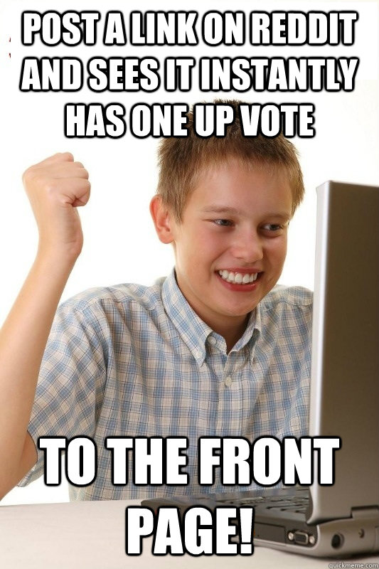 Post a link on reddit and sees it instantly has one up vote To the front page!  1st Day Internet Kid