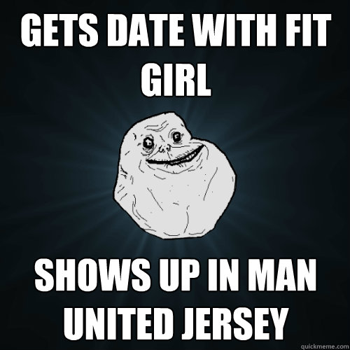gets date with fit girl shows up in man united jersey  Forever Alone
