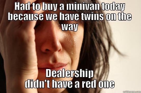 HAD TO BUY A MINIVAN TODAY BECAUSE WE HAVE TWINS ON THE WAY DEALERSHIP DIDN'T HAVE A RED ONE First World Problems