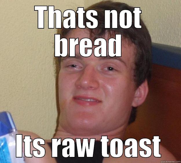THATS NOT BREAD ITS RAW TOAST 10 Guy