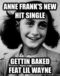 Anne Frank's new hit single Gettin Baked feat Lil Wayne  - Anne Frank's new hit single Gettin Baked feat Lil Wayne   Anne Frank