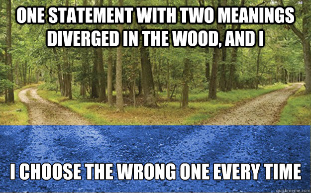 one statement with two meanings diverged in the wood, and i i choose the wrong one every time - one statement with two meanings diverged in the wood, and i i choose the wrong one every time  Misc