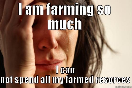 I AM FARMING SO MUCH I CAN NOT SPEND ALL MY FARMED RESORCES First World Problems