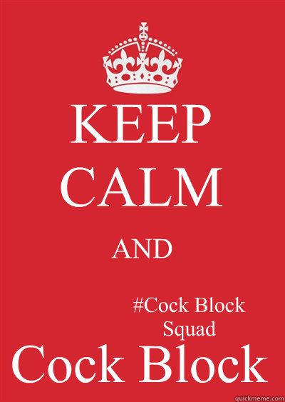 KEEP CALM AND Cock Block
  #Cock Block Squad   Keep calm or gtfo